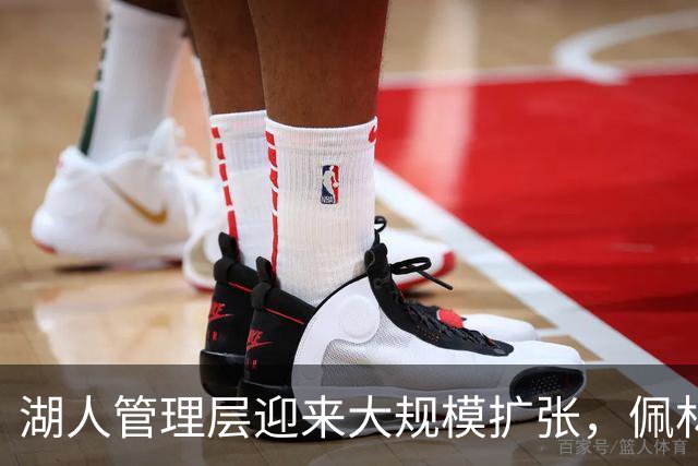 湖人管理层迎来大规模扩张，佩林卡详述背后动态